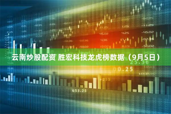云南炒股配资 胜宏科技龙虎榜数据（9月5日）