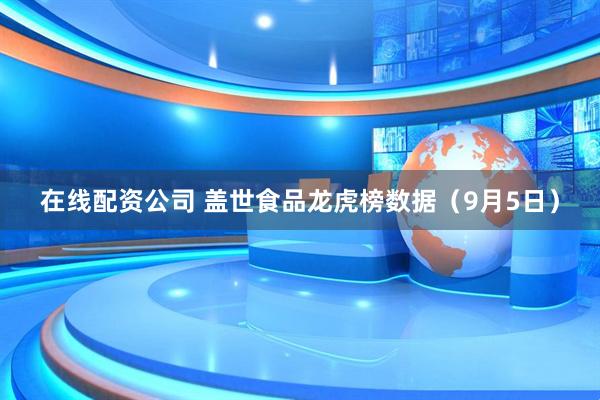 在线配资公司 盖世食品龙虎榜数据（9月5日）
