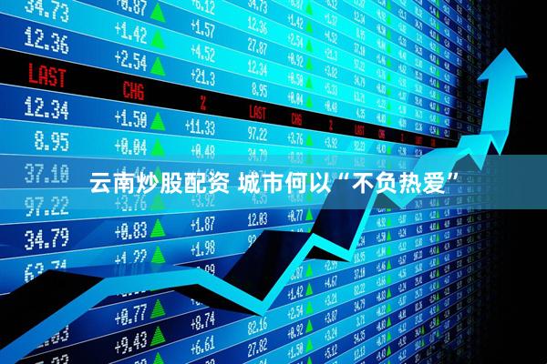 云南炒股配资 城市何以“不负热爱”