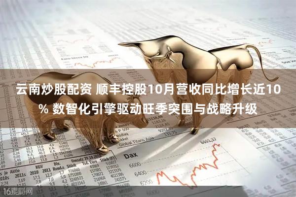 云南炒股配资 顺丰控股10月营收同比增长近10% 数智化引擎驱动旺季突围与战略升级