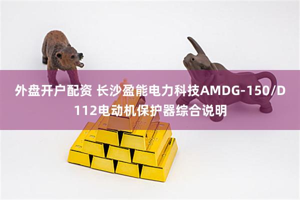 外盘开户配资 长沙盈能电力科技AMDG-150/D112电动机保护器综合说明