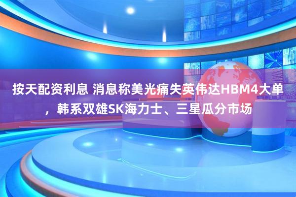 按天配资利息 消息称美光痛失英伟达HBM4大单，韩系双雄SK海力士、三星瓜分市场