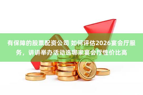 有保障的股票配资公司 如何评估2026宴会厅服务，讲讲举办活动选哪家宴会厅性价比高