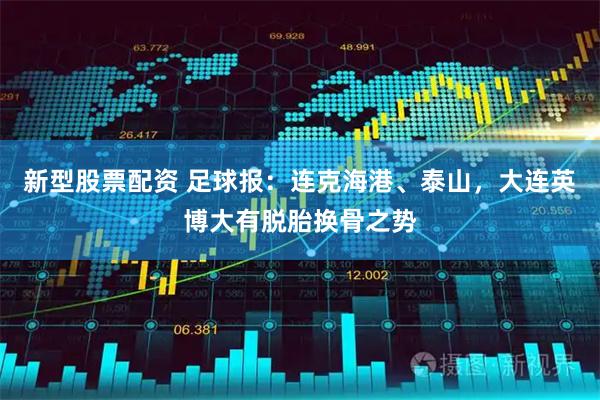 新型股票配资 足球报：连克海港、泰山，大连英博大有脱胎换骨之势