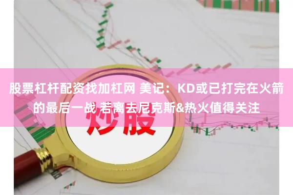 股票杠杆配资找加杠网 美记：KD或已打完在火箭的最后一战 若离去尼克斯&热火值得关注
