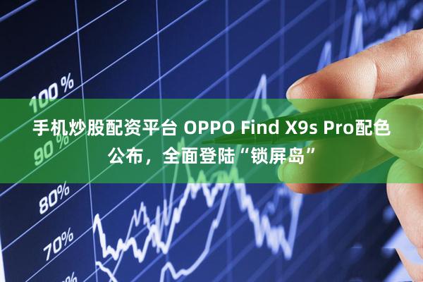 手机炒股配资平台 OPPO Find X9s Pro配色公布，全面登陆“锁屏岛”